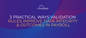 3 Practical Ways Validation Rules Improve Data Integrity & Outcomes in Payroll