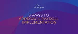 3 Ways to Approach Payroll Implementation
