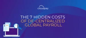 The 7 Hidden Costs of Decentralized Global Payroll