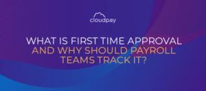 What is First Time Approval and Why Should Payroll Teams Track it?