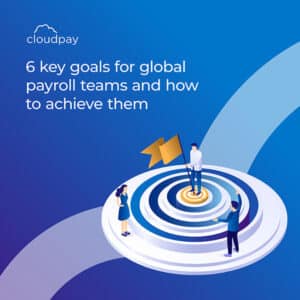 6 key goals for global payroll teams and how to achieve them